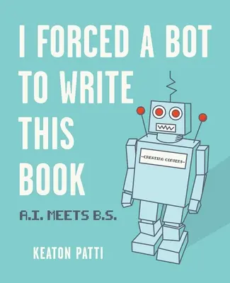 Kényszerítettem egy botot, hogy megírja ezt a könyvet: A.I. Meets B.S. - I Forced a Bot to Write This Book: A.I. Meets B.S.