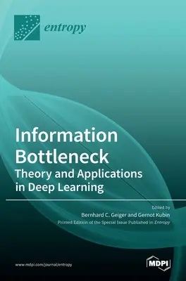 Információs szűk keresztmetszet: Elmélet és alkalmazások a mélytanulásban - Information Bottleneck: Theory and Applications in Deep Learning