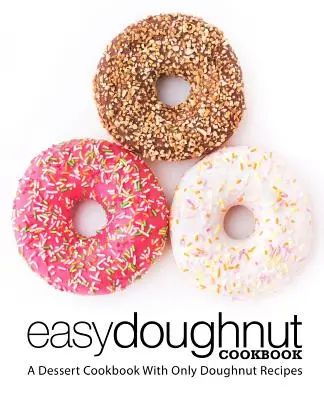 Könnyű fánk szakácskönyv: Egy desszert szakácskönyv csak fánk receptekkel (2. kiadás) - Easy Doughnut Cookbook: A Dessert Cookbook With Only Doughnut Recipes (2nd Edition)