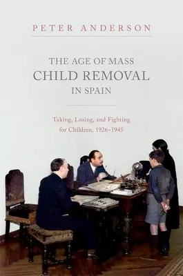 A tömeges gyermekeltávolítás kora Spanyolországban: Elvenni, elveszíteni és harcolni a gyermekekért, 1926-1945 - The Age of Mass Child Removal in Spain: Taking, Losing, and Fighting for Children, 1926-1945