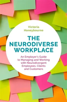 A neurodiverz munkahely: A munkáltató útmutatója a neurodivergens alkalmazottakkal, ügyfelekkel és vásárlókkal való munkához és irányításhoz - The Neurodiverse Workplace: An Employer's Guide to Managing and Working with Neurodivergent Employees, Clients and Customers