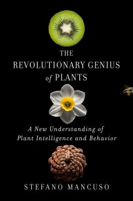 A növények forradalmi zsenialitása: A növényi intelligencia és viselkedés új értelmezése - The Revolutionary Genius of Plants: A New Understanding of Plant Intelligence and Behavior