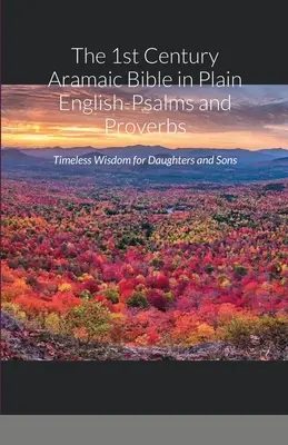 The 1st Century Aramaic Bible in Plain English-Psalms and Proverbs: Időtlen bölcsesség lányoknak és fiúknak - The 1st Century Aramaic Bible in Plain English-Psalms and Proverbs: Timeless Wisdom for Daughters and Sons