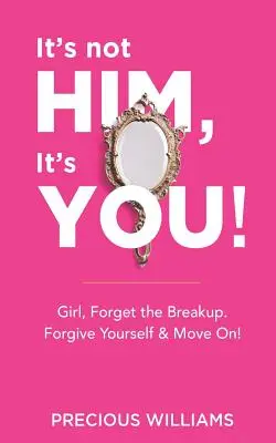 Nem ő az, hanem te! Lány, felejtsd el a szakítást, bocsáss meg magadnak és lépj tovább! - It's Not Him, It's You!: Girl, Forget the Breakup, Forgive Yourself & Move On!