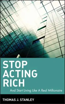 Ne játssza tovább a gazdagot: ...és kezdjen el úgy élni, mint egy igazi milliomos - Stop Acting Rich: ...and Start Living Like a Real Millionaire