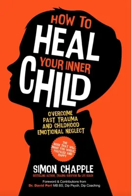 Hogyan gyógyítsd meg a belső gyermekedet: A múltbeli traumák és a gyermekkori érzelmi elhanyagolás leküzdése - How to Heal Your Inner Child: Overcome Past Trauma and Childhood Emotional Neglect