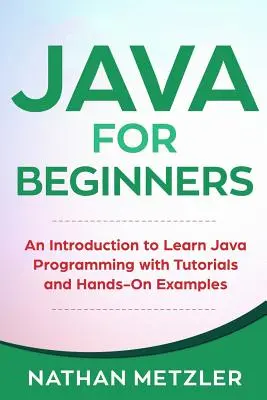 Java kezdőknek: Bevezetés a Java programozás elsajátításába oktatóanyagokkal és gyakorlati példákkal - Java for Beginners: An Introduction to Learn Java Programming with Tutorials and Hands-On Examples