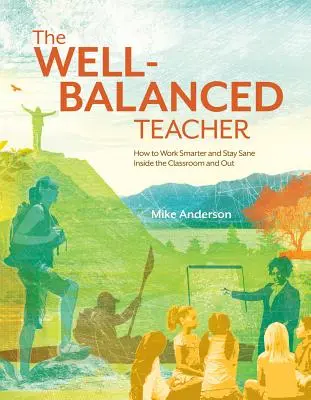 A kiegyensúlyozott tanár: Hogyan dolgozzunk okosabban és maradjunk józanok az osztályteremben és azon kívül is - The Well-Balanced Teacher: How to Work Smarter and Stay Sane Inside the Classroom and Out