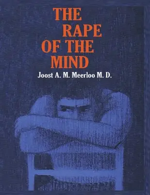 Az elme megerőszakolása: A gondolatirányítás, a mentális gyilkosság és az agymosás pszichológiája - The Rape of the Mind: The Psychology of Thought Control, Menticide, and Brainwashing