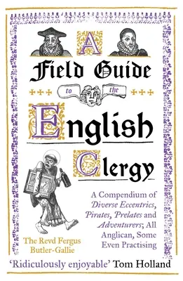 A Field Guide to the English Clergy: A Compendium of Diverse Eccentrics, Pirates, Prelates and Adventurers; All Anglican, Some Even Practising