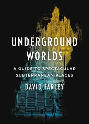 Földalatti világok: Útmutató a látványos földalatti helyekhez - Underground Worlds: A Guide to Spectacular Subterranean Places