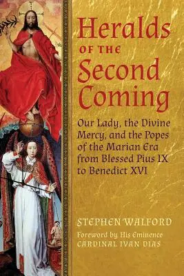 A második eljövetel hírnökei: A Szűzanya, az Isteni Irgalmasság és a Mária-korszak pápái IX. Piusztól XVI. Benedekig - Heralds of the Second Coming: Our Lady, the Divine Mercy, and the Popes of the Marian Era from Blessed Pius IX to Benedict XVI