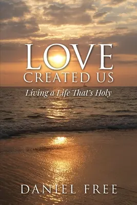 A szeretet teremtett minket: Szent életet élni - Love Created Us: Living a Life That's Holy