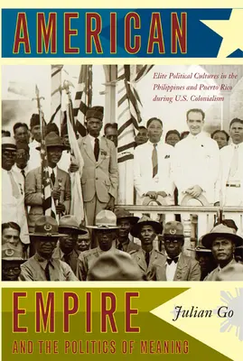 Az amerikai birodalom és a jelentés politikája: Az amerikai gyarmatosítás idején a Fülöp-szigetek és Puerto Rico elit politikai kultúrái - American Empire and the Politics of Meaning: Elite Political Cultures in the Philippines and Puerto Rico During U.S. Colonialism