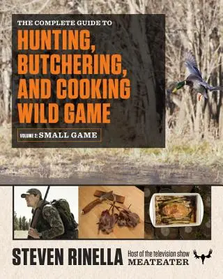 A vadászat, hentelés és főzés teljes kézikönyve, 2. kötet: Apróvadak és szárnyasok - The Complete Guide to Hunting, Butchering, and Cooking Wild Game, Volume 2: Small Game and Fowl