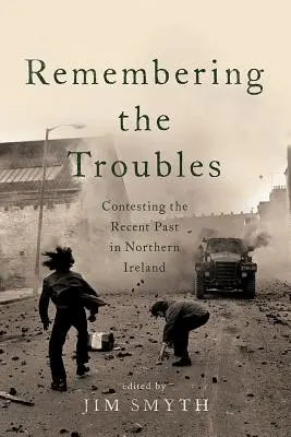 Emlékezés a zavargásokra: A közelmúlt észak-írországi múltjának megkérdőjelezése - Remembering the Troubles: Contesting the Recent Past in Northern Ireland