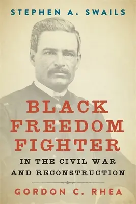 Stephen A. Swails: Swails: Fekete szabadságharcos a polgárháborúban és az újjáépítésben - Stephen A. Swails: Black Freedom Fighter in the Civil War and Reconstruction