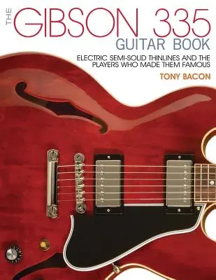 The Gibson 335 Guitar Book: Electric Semi-Solid Thinline és a játékosok, akik híressé tették őket - The Gibson 335 Guitar Book: Electric Semi-Solid Thinlines and the Players Who Made Them Famous