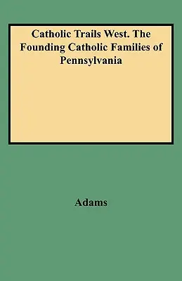 Katolikus nyomok nyugaton. Pennsylvania katolikus családjainak alapítói - Catholic Trails West. the Founding Catholic Families of Pennsylvania