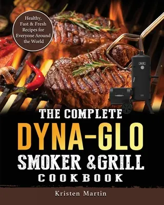 A teljes Dyna-Glo Smoker & Grill szakácskönyv: Egészséges, gyors és friss receptek mindenkinek a világ minden tájáról - The Complete Dyna-Glo Smoker & Grill Cookbook: Healthy, Fast & Fresh Recipes for Everyone Around the World