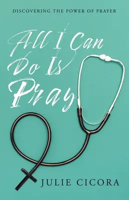 All I Can Do Is Pray: Az ima erejének felfedezése - All I Can Do Is Pray: Discovering the Power of Prayer