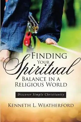 A lelki egyensúly megtalálása a vallásos világban: Fedezd fel az egyszerű kereszténységet - Finding Your Spiritual Balance in a Religious World: Discover Simple Christianity