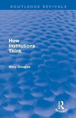 Hogyan gondolkodnak az intézmények (Routledge Revivals) - How Institutions Think (Routledge Revivals)