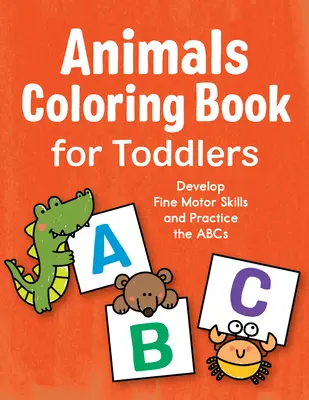 Állatok színezőkönyv kisgyermekeknek: Fejleszti a finommotoros készségeket és gyakorolja az ABC-t - Animals Coloring Book for Toddlers: Develop Fine Motor Skills and Practice the ABCs