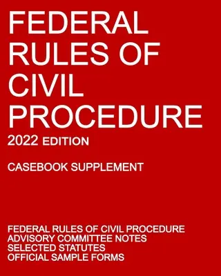 Federal Rules of Civil Procedure; 2022 Edition (Casebook Supplement): With Advisory Committee Notes, Selected Statutes, and Official Forms (A tanácsadó bizottság megjegyzéseivel, kiválasztott jogszabályokkal és hivatalos formanyomtatványokkal). - Federal Rules of Civil Procedure; 2022 Edition (Casebook Supplement): With Advisory Committee Notes, Selected Statutes, and Official Forms