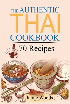 Az autentikus thai szakácskönyv: 70 kedvenc thai ételrecept házilag elkészítve. Thaiföld alapvető receptjei, technikái és hozzávalói. - The Authentic Thai Cookbook: 70 Favorite Thai Food Recipes Made at Home. Essential Recipes, Techniques and Ingredients of Thailand.