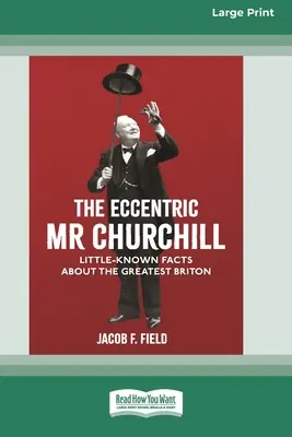 A különc Churchill úr: Kevéssé ismert tények a legnagyobb britről (16pt Large Print Edition) - The Eccentric Mr Churchill: Little Known Facts about the Greatest Briton (16pt Large Print Edition)