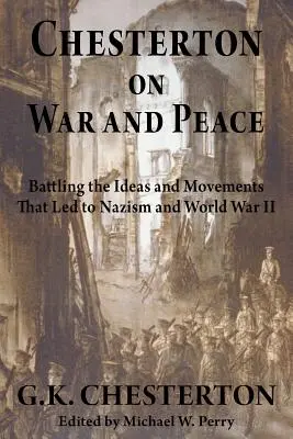 Chesterton a háborúról és a békéről: A nácizmushoz és a második világháborúhoz vezető eszmék és mozgalmak leküzdése - Chesterton on War and Peace: Battling the Ideas and Movements That Led to Nazism and World War II