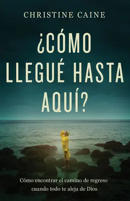 Cmo Llegu Hasta Aqu?: Cmo Encontrar El Camino de Regreso Cuando Todo Te Aleja de Dios