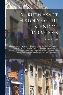 A Barbadoes szigetének igaz és pontos története: a sziget térképével illusztrálva, valamint a legfontosabb fák és növények, a Th. - A True & Exact History of the Island of Barbadoes: Illustrated With a Map of the Island, as Also the Principal Trees and Plants There, Set Forth in Th