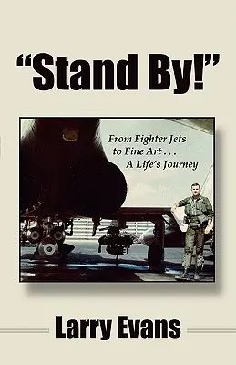 Stand By! A vadászrepülőgépektől a képzőművészetig ... egy életút - Stand By!: From Fighter Jets to Fine Art . . . a Life's Journey