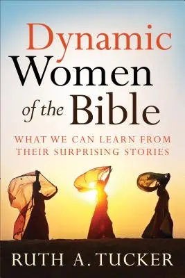 A Biblia dinamikus asszonyai: Amit meglepő történeteikből tanulhatunk - Dynamic Women of the Bible: What We Can Learn from Their Surprising Stories