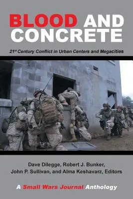Blood and Concrete: 21St Century Conflict in Urban Centers and Megacities-A Small Wars Journal Anthology (Vér és beton: 21. századi konfliktusok a városi központokban és megavárosokban - A Small Wars Journal antológia) - Blood and Concrete: 21St Century Conflict in Urban Centers and Megacities-A Small Wars Journal Anthology