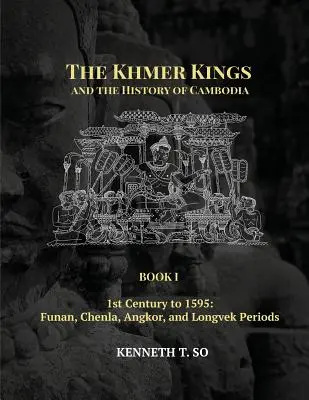 A khmer királyok és Kambodzsa története: I. KÖNYV - 1. század 1595-ig: Funan, Chenla, Angkor és Longvek korszakok - The Khmer Kings and the History of Cambodia: BOOK I - 1st Century to 1595: Funan, Chenla, Angkor and Longvek Periods