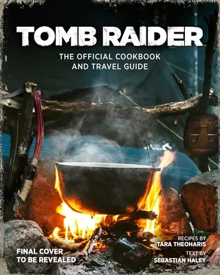 Tomb Raider: A hivatalos szakácskönyv és útikönyv - Tomb Raider: The Official Cookbook and Travel Guide