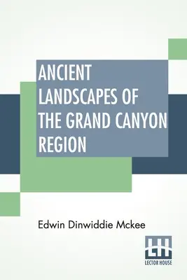 A Grand Canyon régió ősi tájai: A Grand Canyon, a Zion, a Bryce, a megkövült erdő és a festett sivatag geológiája - Ancient Landscapes Of The Grand Canyon Region: The Geology Of Grand Canyon, Zion, Bryce, Petrified Forest & Painted Desert