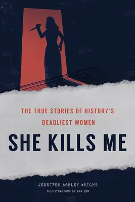 She Kills Me: A történelem leghalálosabb nőinek igaz történetei - She Kills Me: The True Stories of History's Deadliest Women