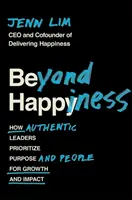 A boldogságon túl - Hogyan helyezik előtérbe a hiteles vezetők a célt és az embereket a növekedés és a hatás érdekében - Beyond Happiness - How Authentic Leaders Prioritize Purpose and People for Growth and Impact