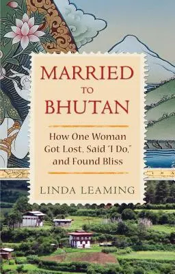 Házasok Bhutánban: Hogyan tévedt el egy nő, mondta ki az igent, és találta meg a boldogságot? - Married to Bhutan: How One Woman Got Lost, Said I Do, and Found Bliss