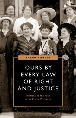 A miénk a jog és az igazságosság minden törvénye szerint: A nők és a szavazás a préri tartományokban - Ours by Every Law of Right and Justice: Women and the Vote in the Prairie Provinces