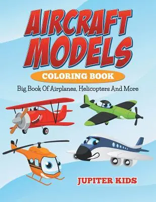 Repülőgépmodellek színezőkönyv: Big Book Of Airplanes, Helicopters And More (Nagy könyv repülőgépekről, helikopterekről és még sok másról) - Aircraft Models Coloring Book: Big Book Of Airplanes, Helicopters And More