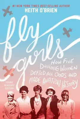 Fly Girls: Hogyan dacolt öt merész nő minden esélyt megdöntve repüléstörténelmet írt - Fly Girls: How Five Daring Women Defied All Odds and Made Aviation History