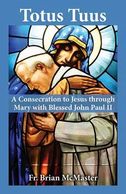 Totus Tuus: A Jézusnak Mária által való szentelés II. János Pállal - Totus Tuus: A Consecration to Jesus Through Mary with Blessed John Paul II