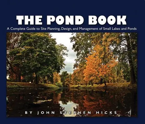 The Pond Book: A Complete Guide to Site Planning, Design and Management of Small Lakes and Ponds (Teljes útmutató a kis tavak és tavak tervezéséhez, kialakításához és kezeléséhez) - The Pond Book: A Complete Guide to Site Planning, Design and Management of Small Lakes and Ponds