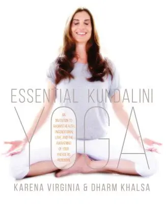 Essential Kundalini Yoga: Meghívás a sugárzó egészségre, a feltétel nélküli szeretetre és az energetikai potenciál felébredésére - Essential Kundalini Yoga: An Invitation to Radiant Health, Unconditional Love, and the Awakening of Your Energetic Potential