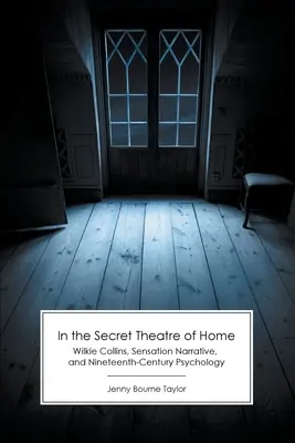 Az otthon titkos színházában: Wilkie Collins, a szenzációs elbeszélés és a tizenkilencedik századi pszichológia - In the Secret Theatre of Home: Wilkie Collins, Sensation Narrative, and Nineteenth-Century Psychology